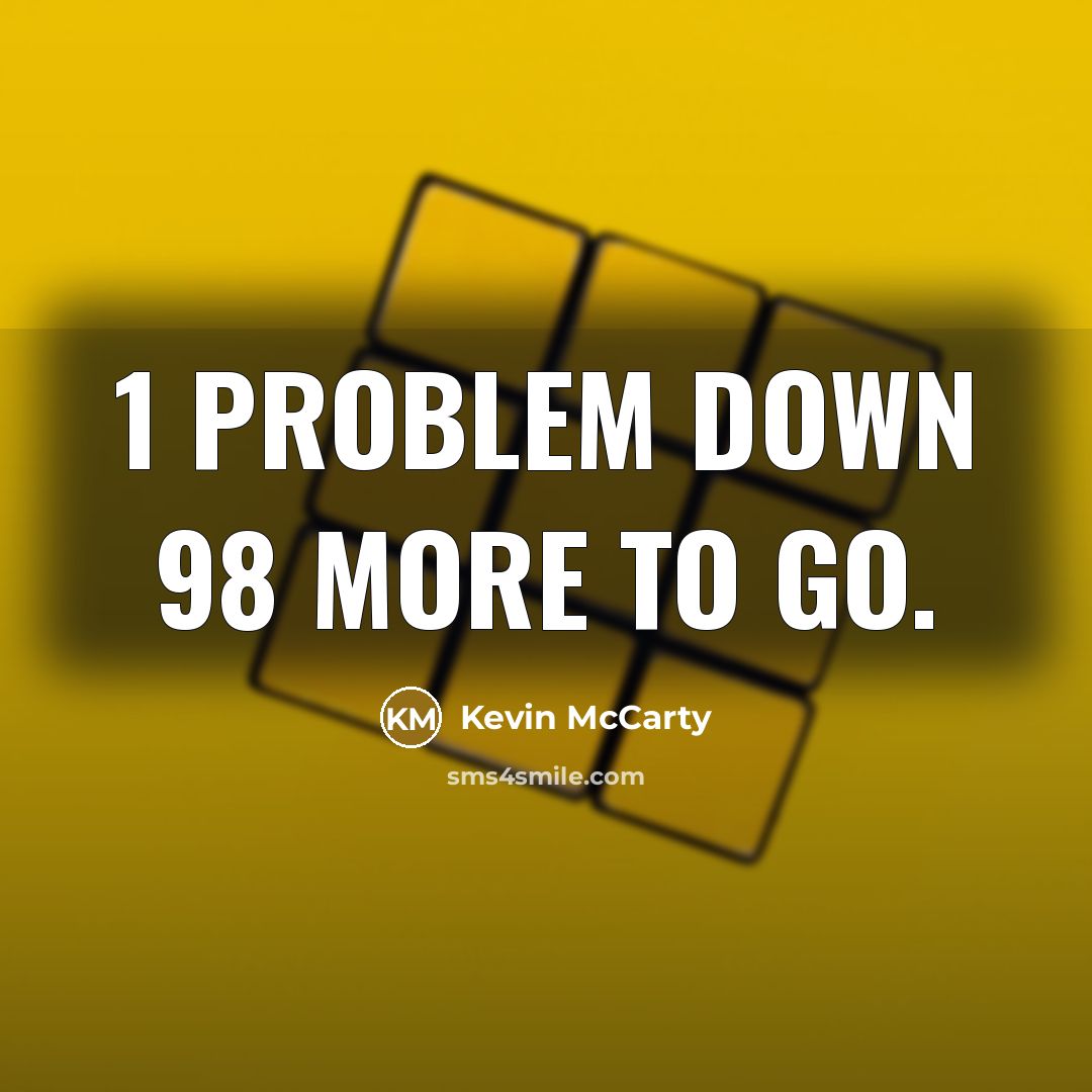 “1 problem down 98 more to go.” quote by Kevin Mccarty