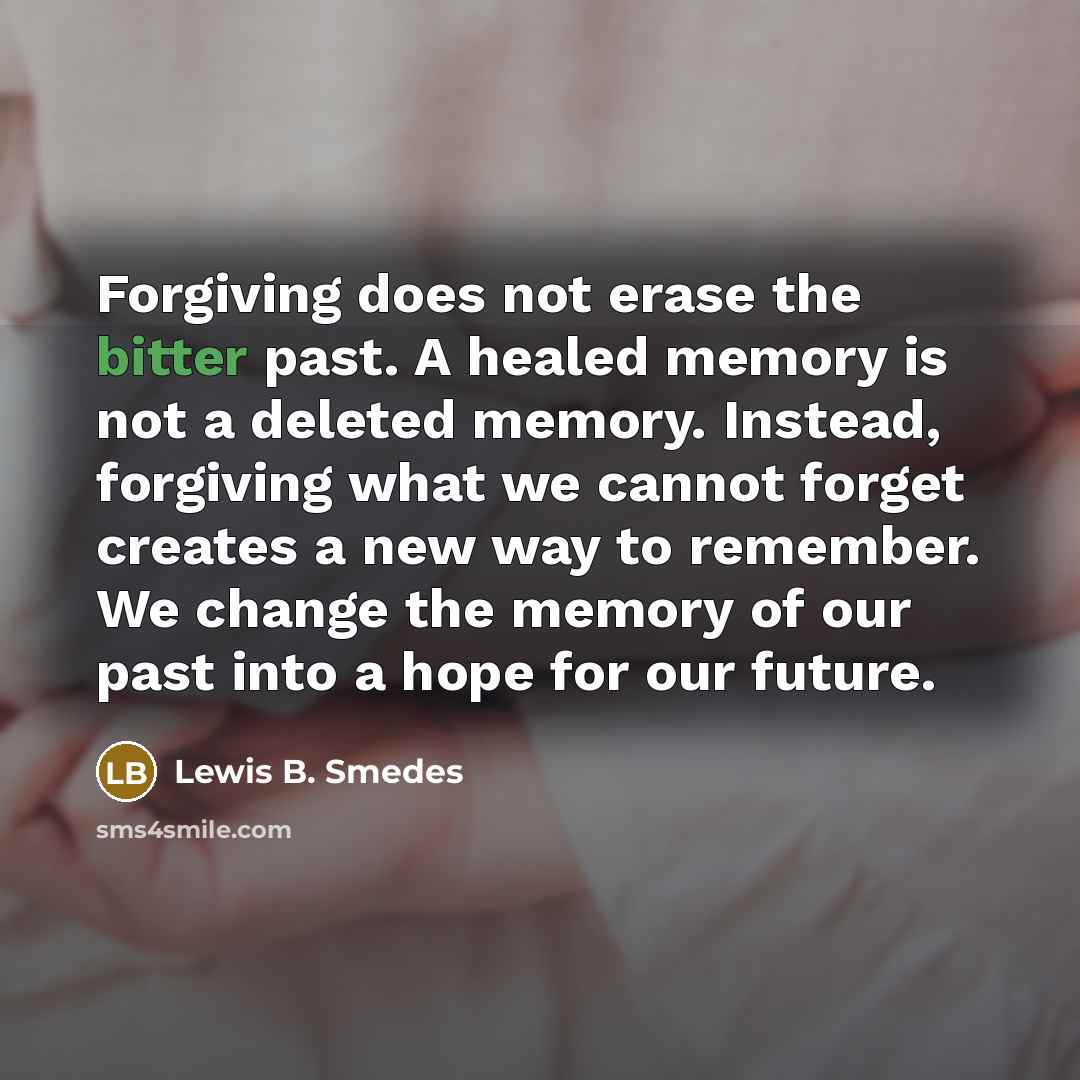 “Forgiving does not erase the bitter past. A healed memory…” quote by Lewis B. Smedes