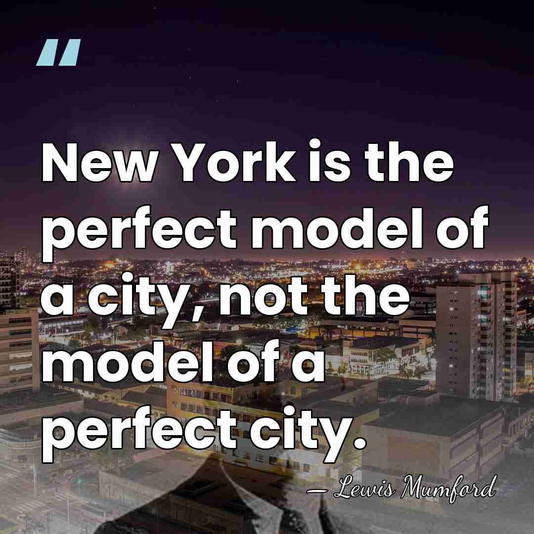 New York is the perfect model of a city, not the model&hellip; - Lewis Mumford