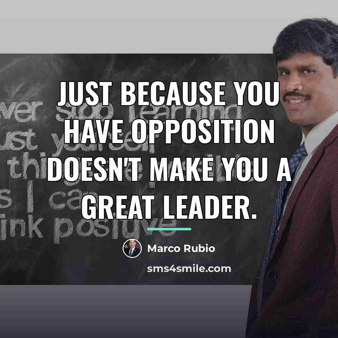 “Just because you have opposition doesn't make you a great…” quote by Marco Rubio