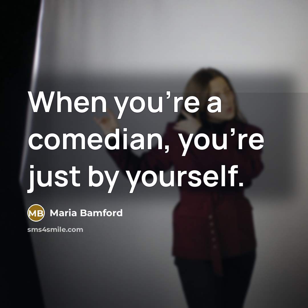 “When you're a comedian, you're just by yourself.…” quote by Maria Bamford