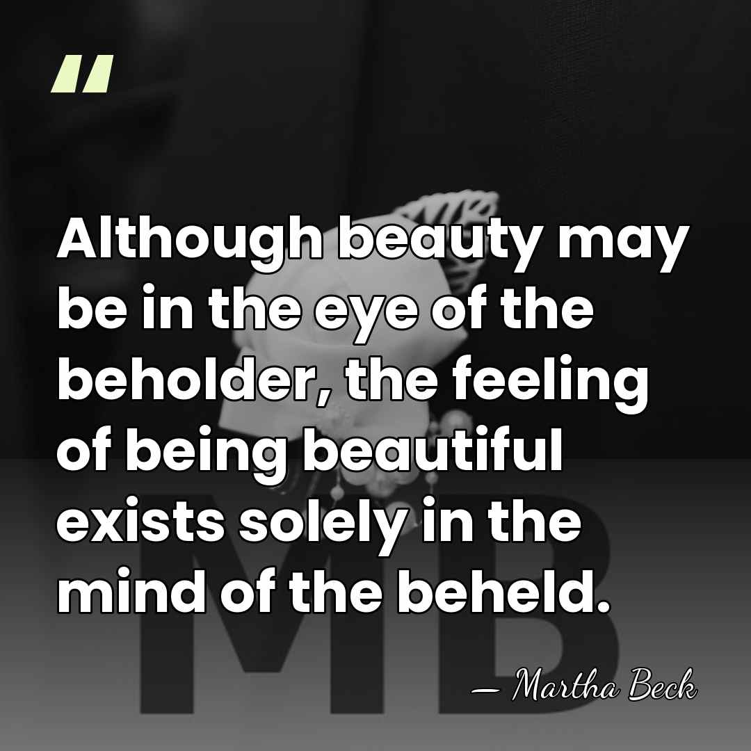 Although beauty may be in the eye of the beholder, the feeling&hellip; - Martha Beck