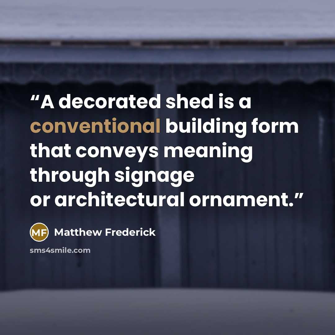 “A decorated shed is a conventional building form that conveys meaning through signage or architectural ornament.” quote by Matthew Frederick