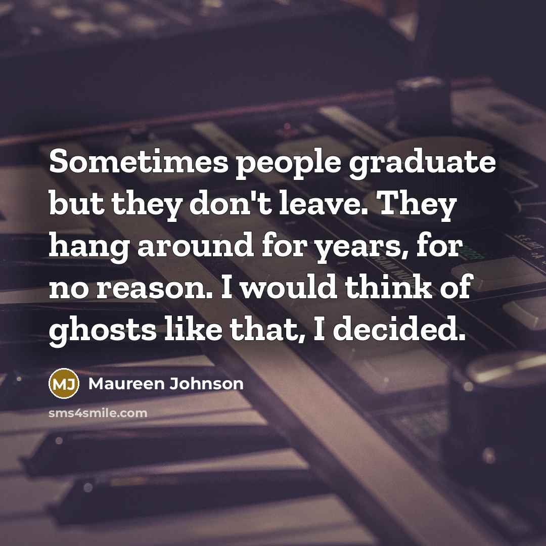 “Sometimes people graduate but they don't leave. They hang around…” quote by Maureen Johnson