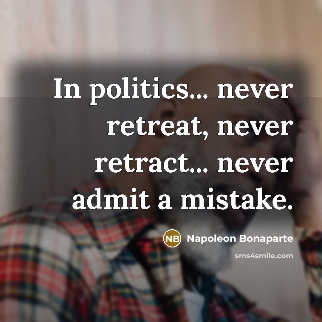 “In politics... never retreat, never retract... never admit a mistake.…” quote by Napoleon Bonaparte