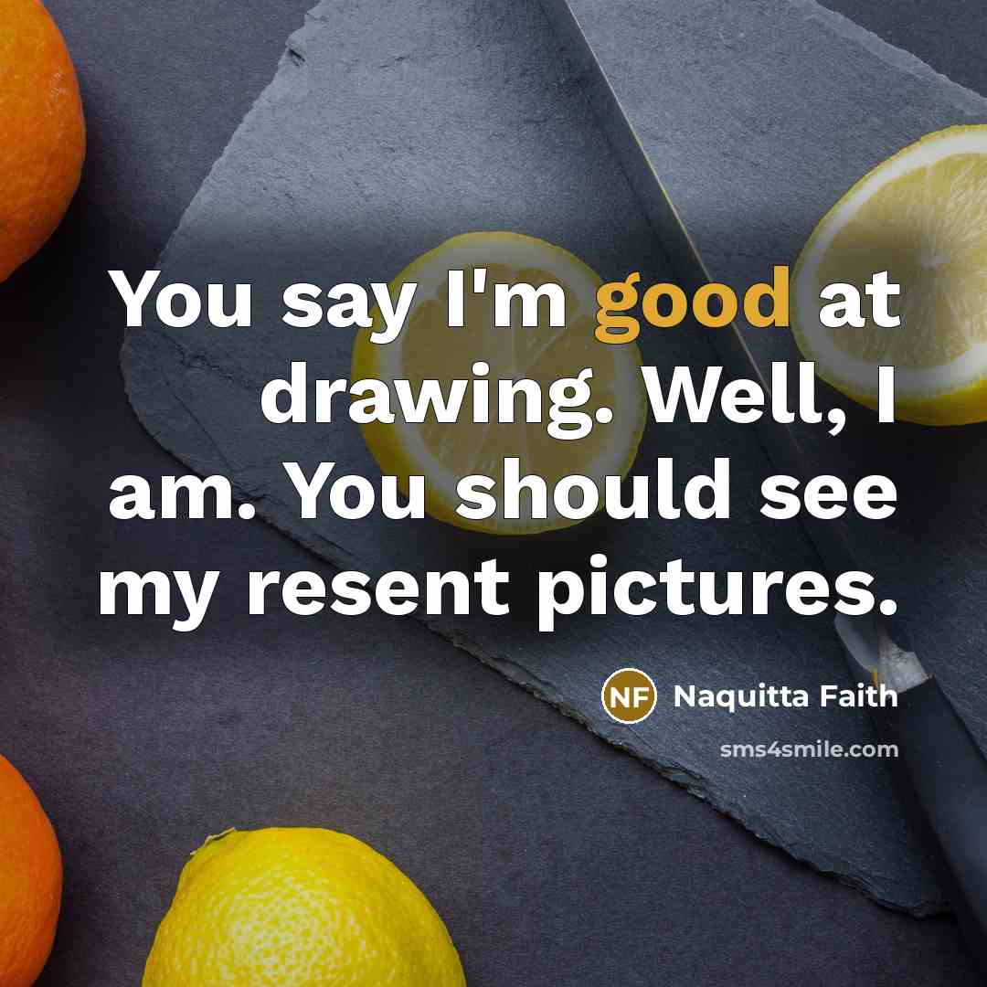 “You say I'm good at drawing. Well, I am. You…” quote by Naquitta Faith