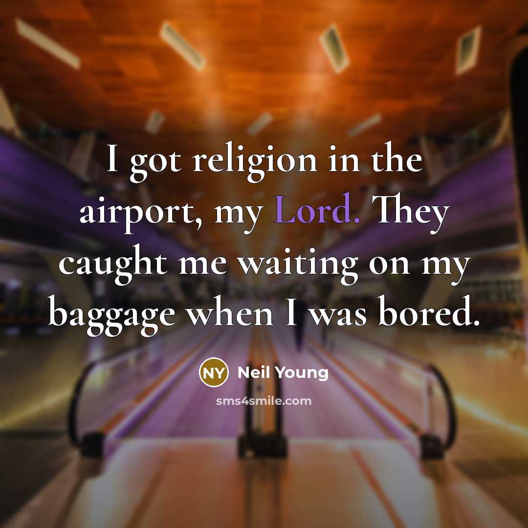 “I got religion in the airport, my Lord. They caught…” quote by Neil Young