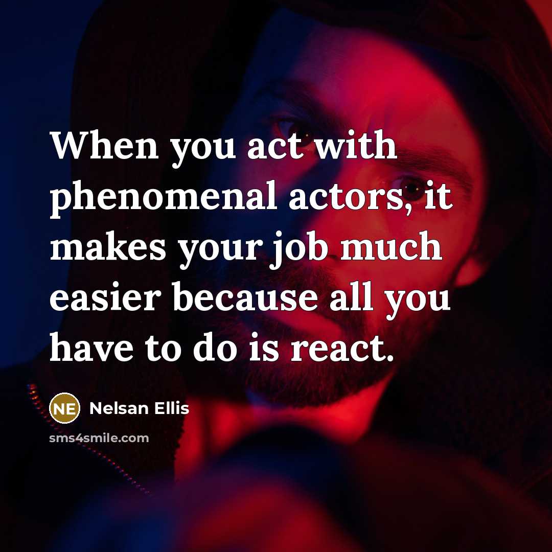 “When you act with phenomenal actors, it makes your job much easier because all you have to do is react.” quote by Nelsan Ellis