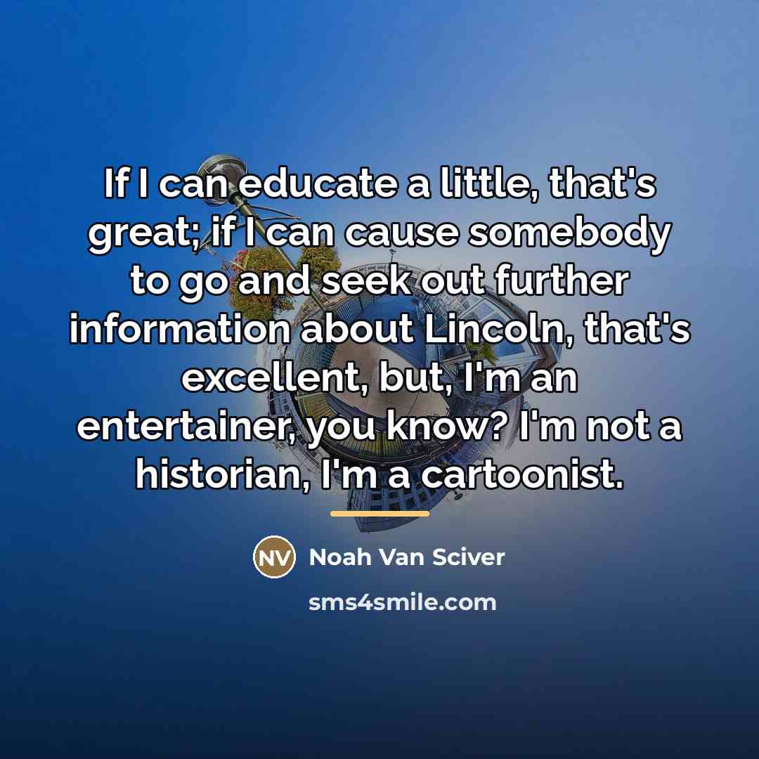 “If I can educate a little, that's great; if I…” quote by Noah Van Sciver