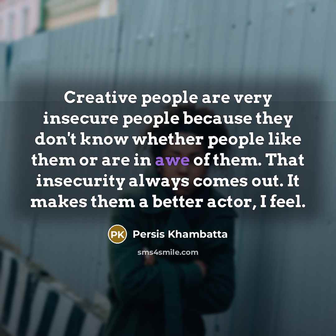 “Creative people are very insecure people because they don't know…” quote by Persis Khambatta