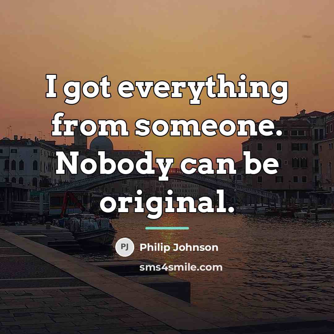 “I got everything from someone. Nobody can be original.…” quote by Philip Johnson