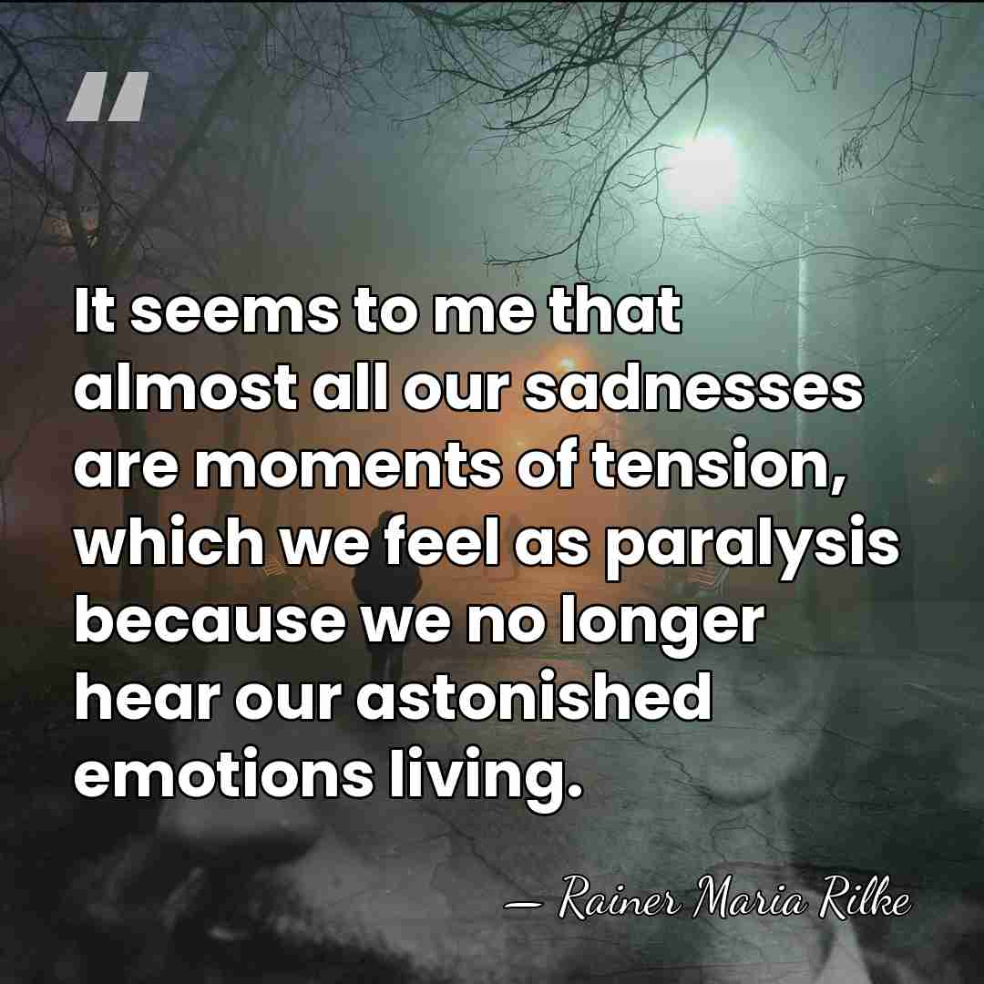 It seems to me that almost all our sadnesses are moments of&hellip; - Rainer Maria Rilke