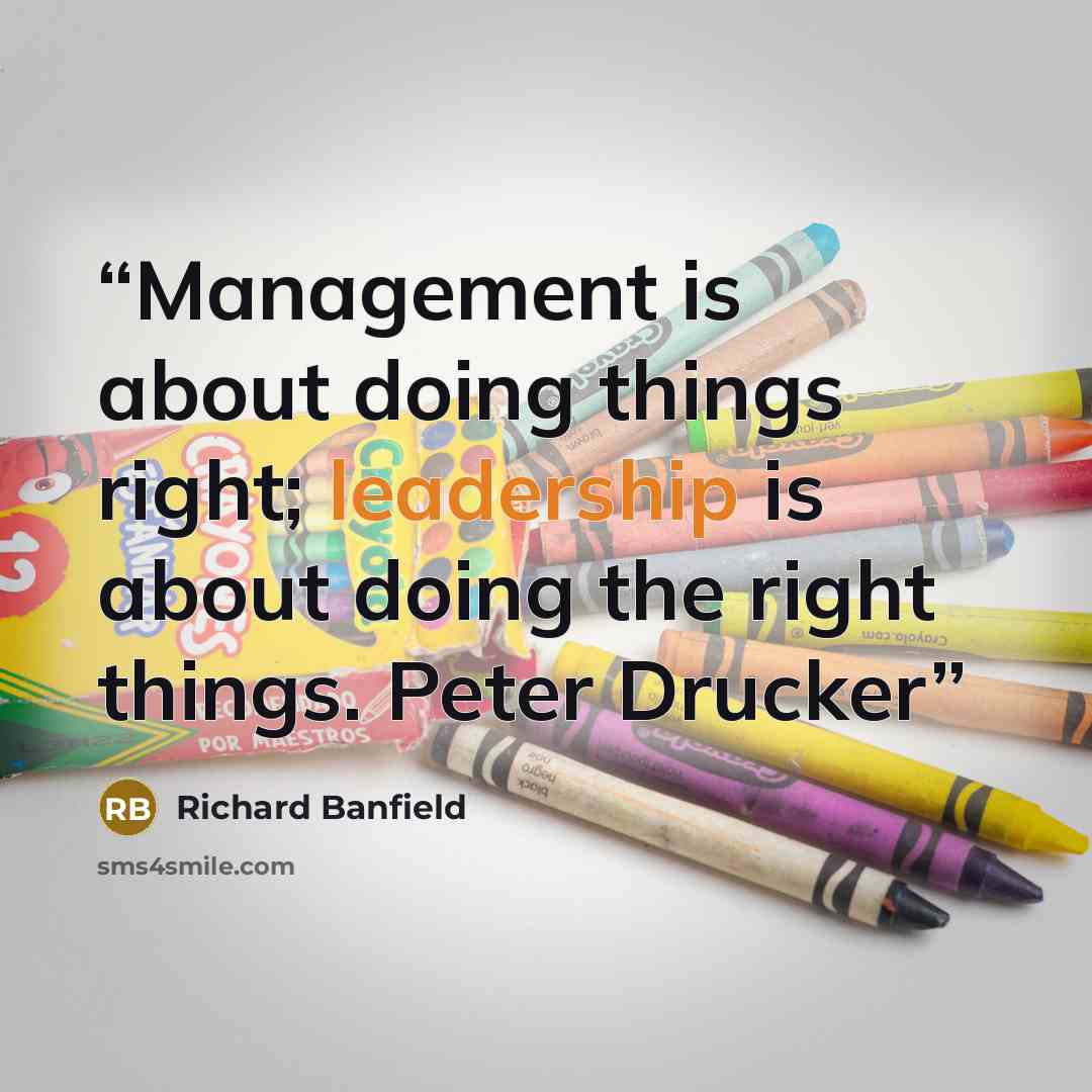 “Management is about doing things right; leadership is about doing the right things. Peter Drucker” quote by Richard Banfield