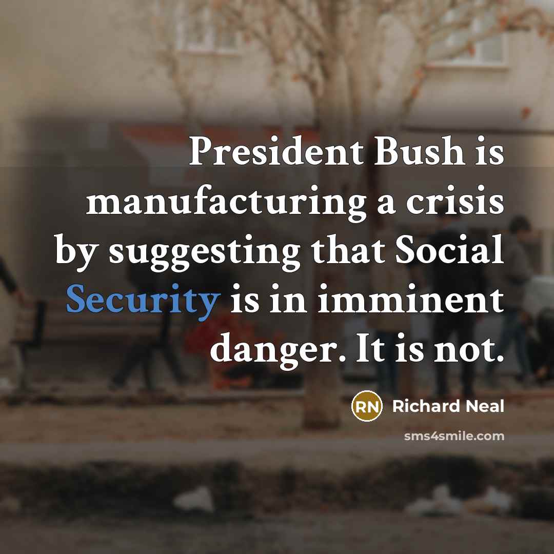 “President Bush is manufacturing a crisis by suggesting that Social…” quote by Richard Neal