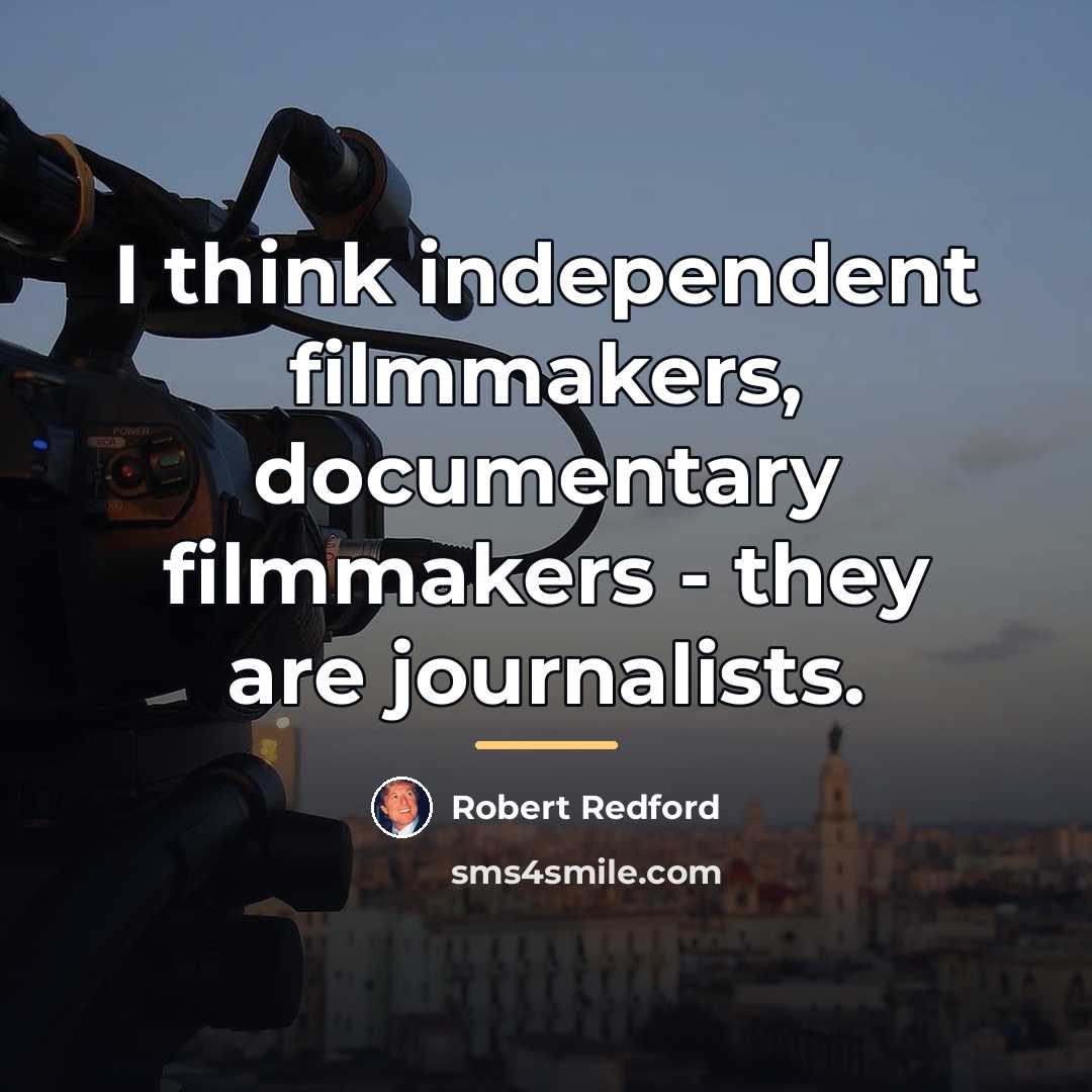 “I think independent filmmakers, documentary filmmakers - they are journalists.…” quote by Robert Redford