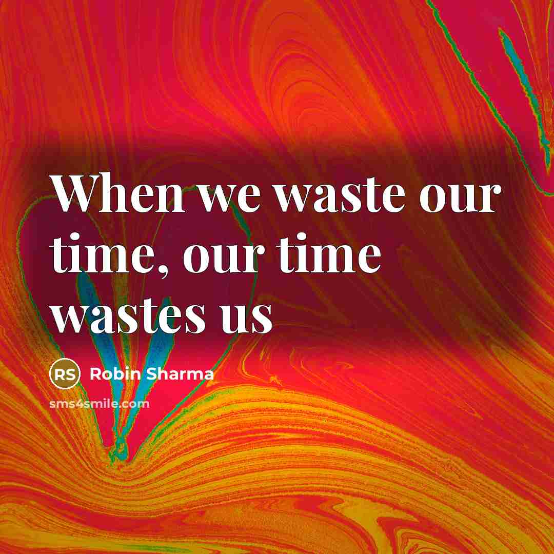 “When we waste our time, our time wastes us…” quote by Robin Sharma