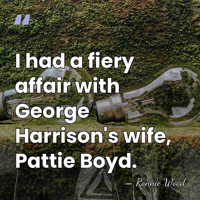 I had a fiery affair with George Harrison's wife, Pattie Boyd. - Ronnie Wood