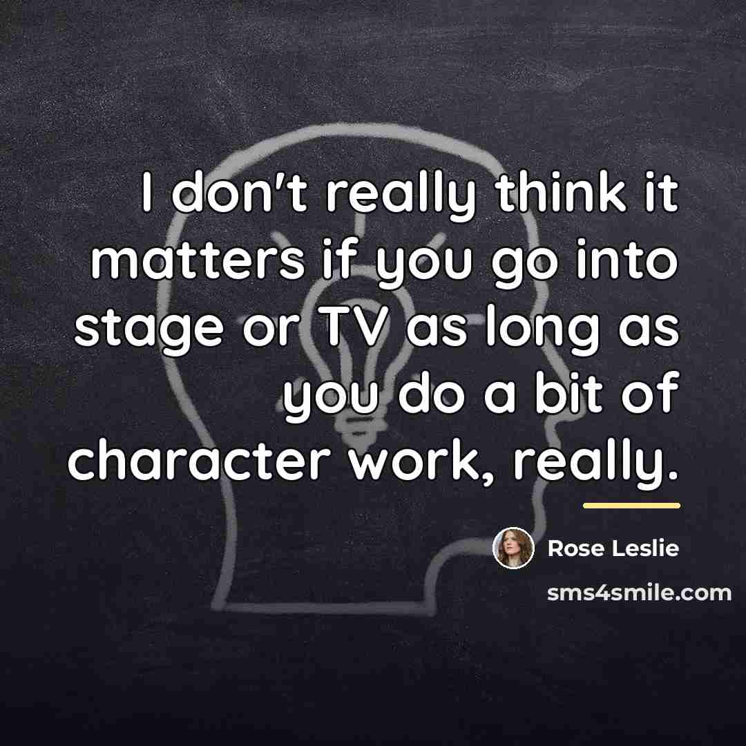 “I don't really think it matters if you go into…” quote by Rose Leslie