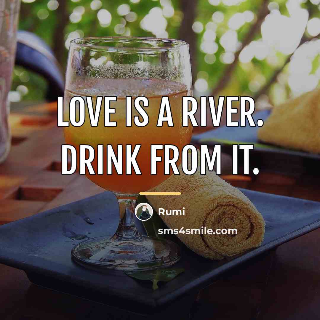 “Love is a river. Drink from it.…” quote by Rumi