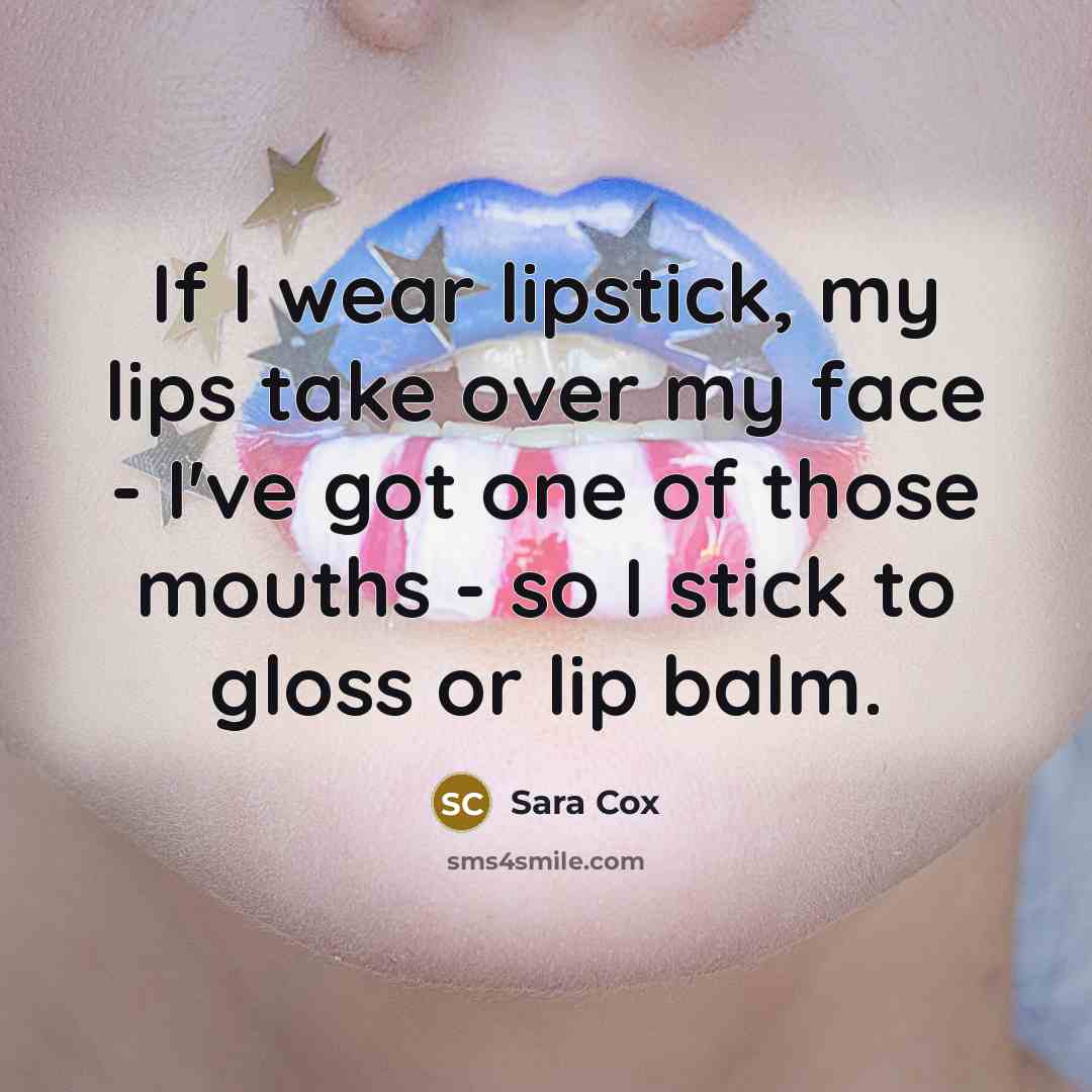 “If I wear lipstick, my lips take over my face…” quote by Sara Cox