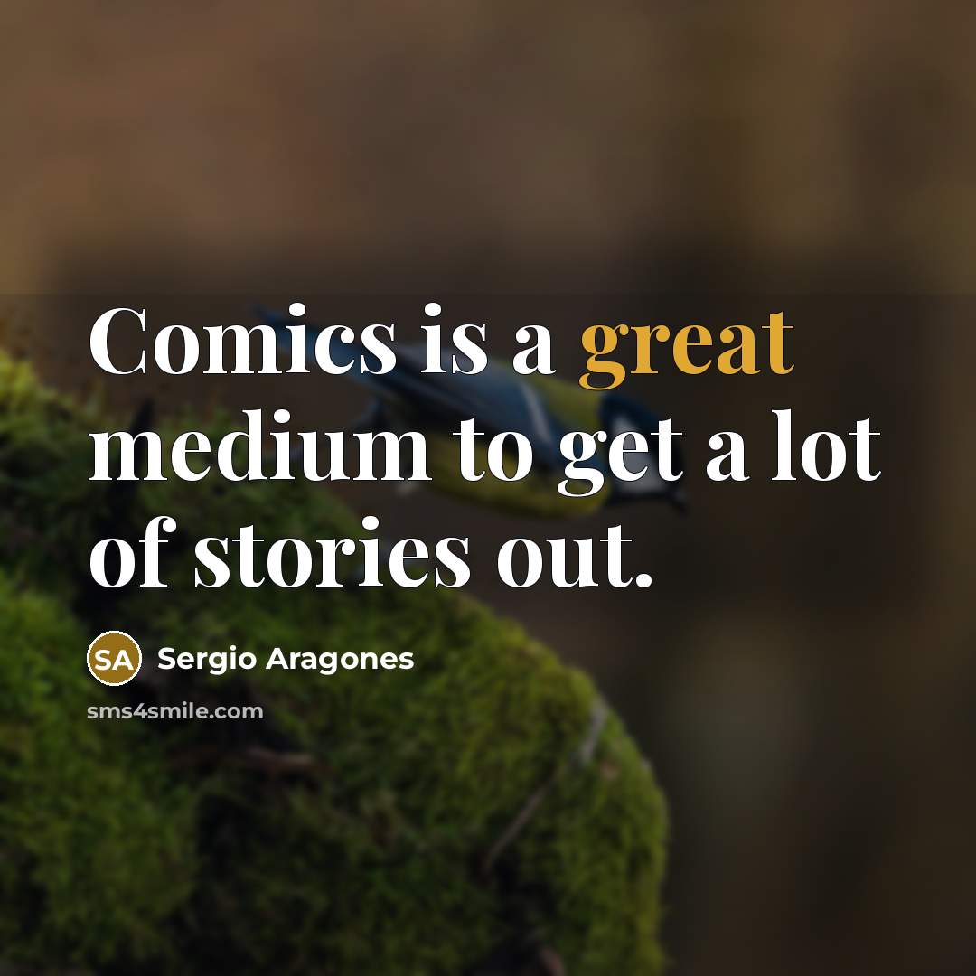 “Comics is a great medium to get a lot of stories out.” quote by Sergio Aragones