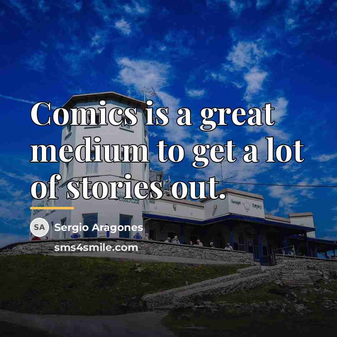 “Comics is a great medium to get a lot of…” quote by Sergio Aragones