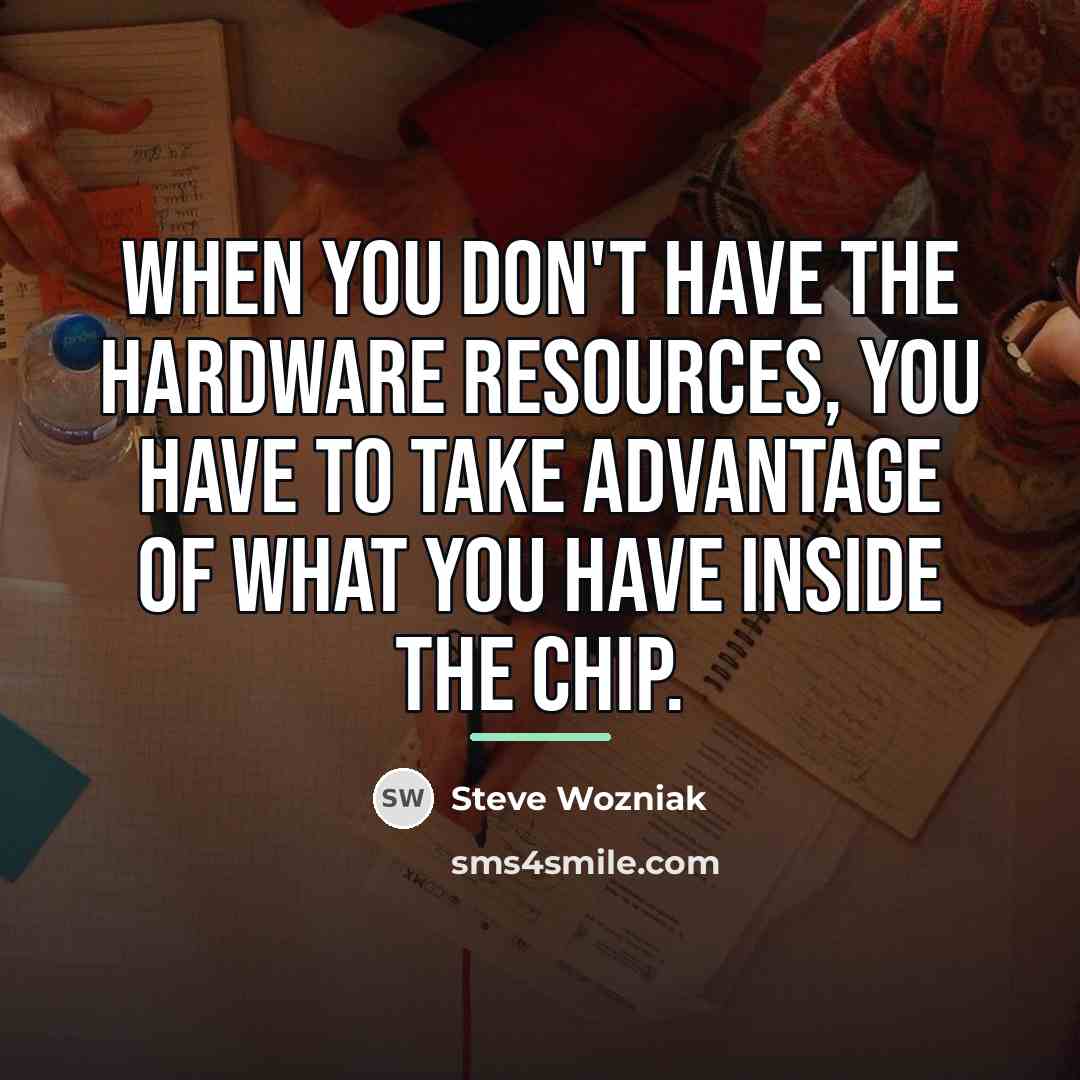 “When you don't have the hardware resources, you have to…” quote by Steve Wozniak