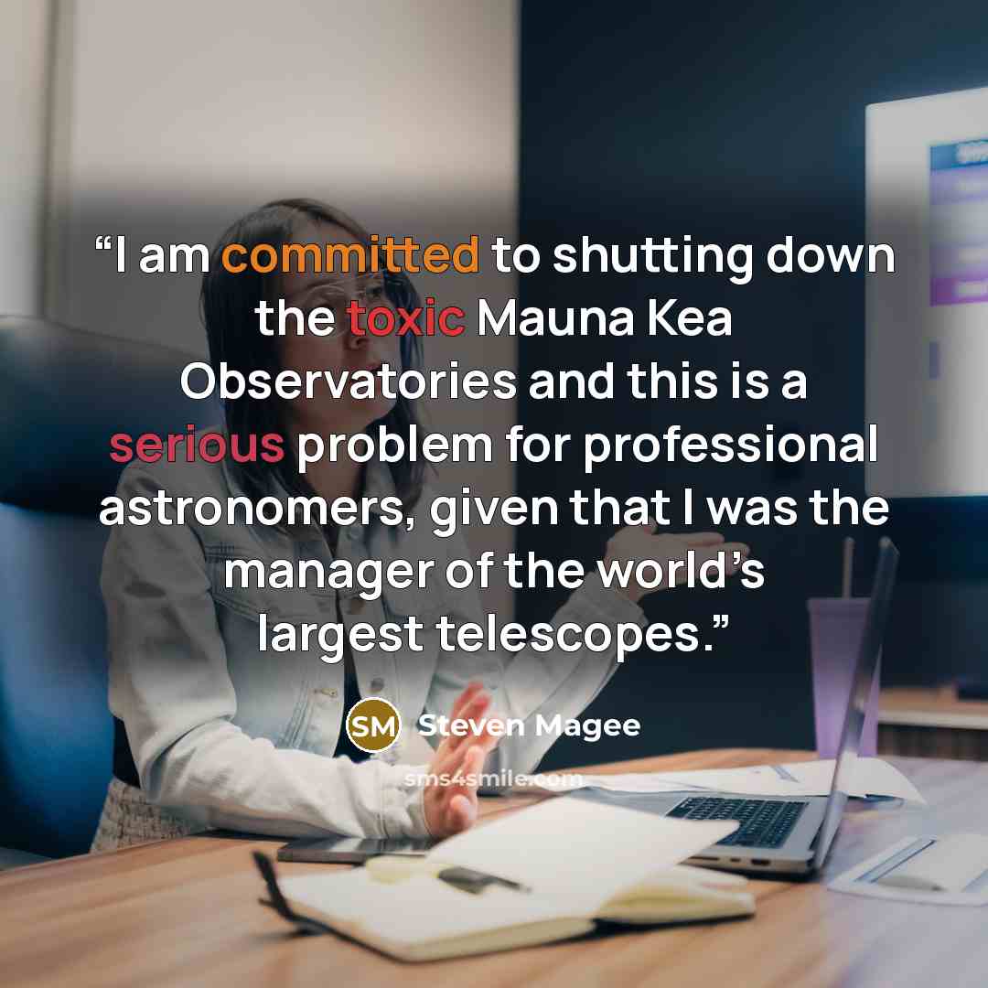 “I am committed to shutting down the toxic Mauna Kea Observatories and this is a serious problem for professional astronomers, given that I was the manager of the world’s largest telescopes.” quote by Steven Magee