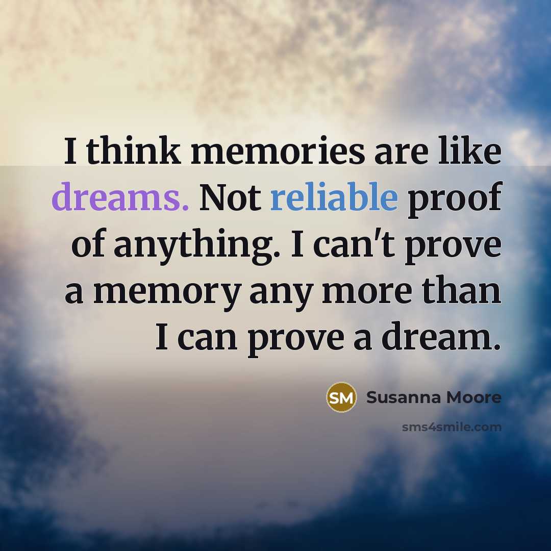 “I think memories are like dreams. Not reliable proof of…” quote by Susanna Moore