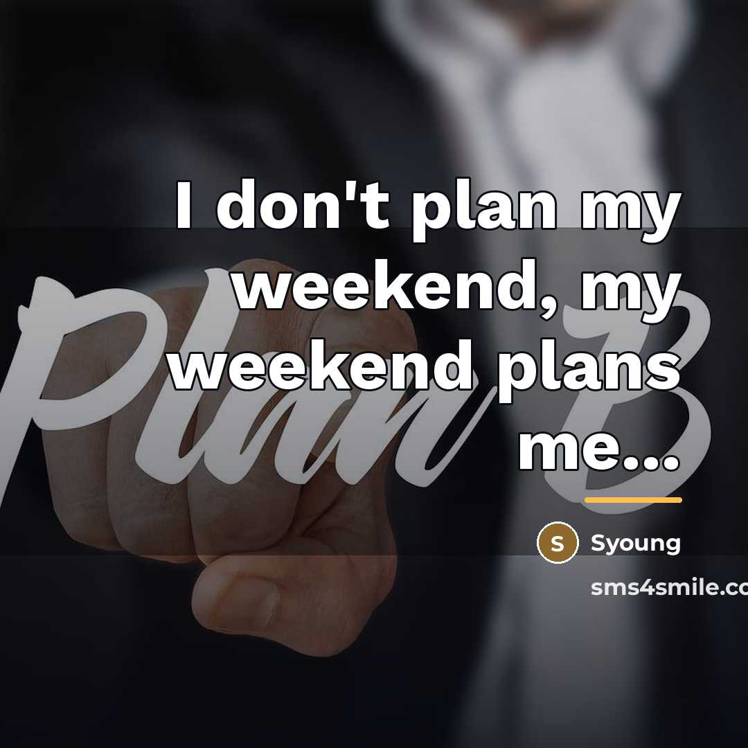 “I don't plan my weekend, my weekend plans me...…” quote by Syoung