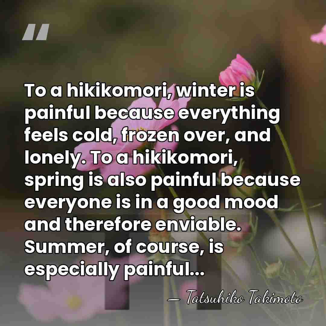 To a hikikomori, winter is painful because everything feels cold, frozen over,&hellip; - Tatsuhiko Takimoto
