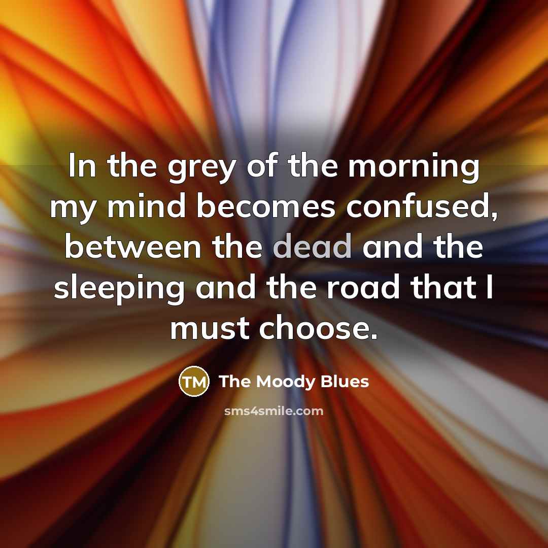 “In the grey of the morning my mind becomes confused,…” quote by The Moody Blues
