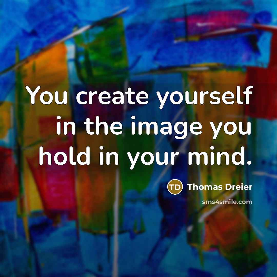 “You create yourself in the image you hold in your…” quote by Thomas Dreier