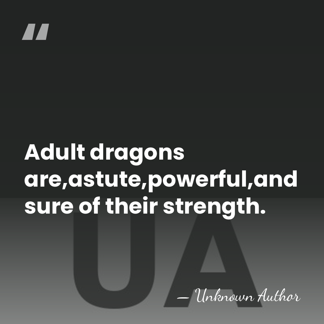 Adult dragons are,astute,powerful,and sure of their strength. - Unknown Author