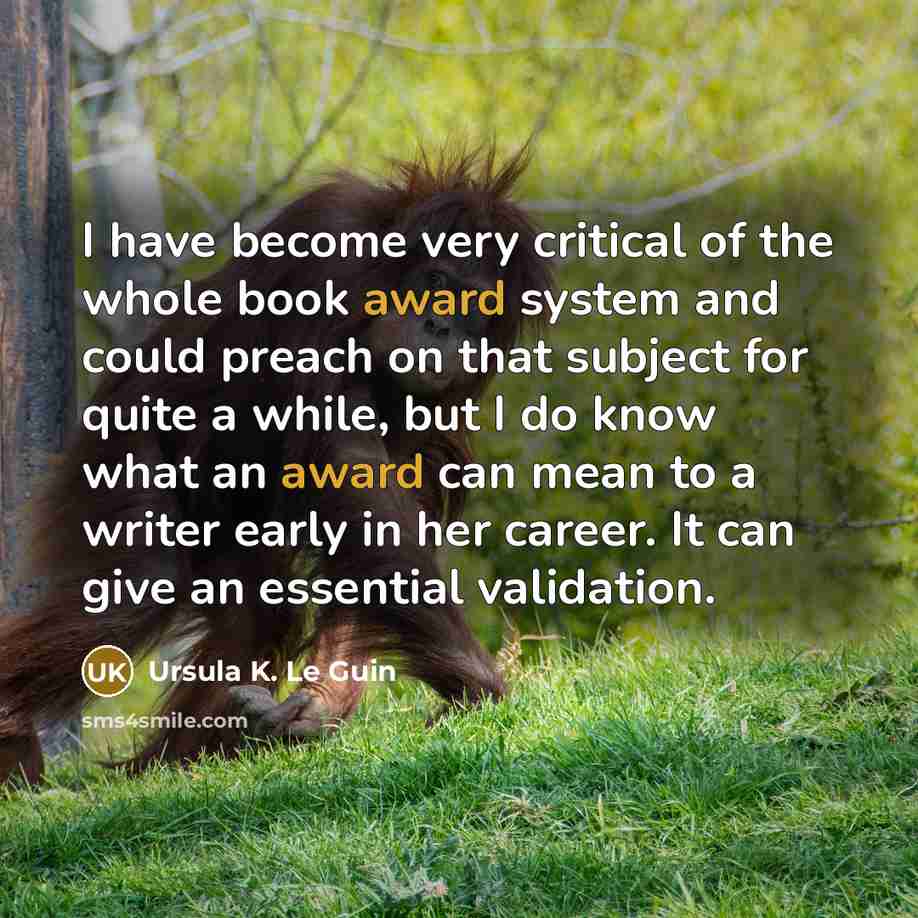 “I have become very critical of the whole book award system and could preach on that subject for quite a while, but I do know what an award can mean to a writer early in her career. It can give an essential validation.” quote by Ursula K. Le Guin