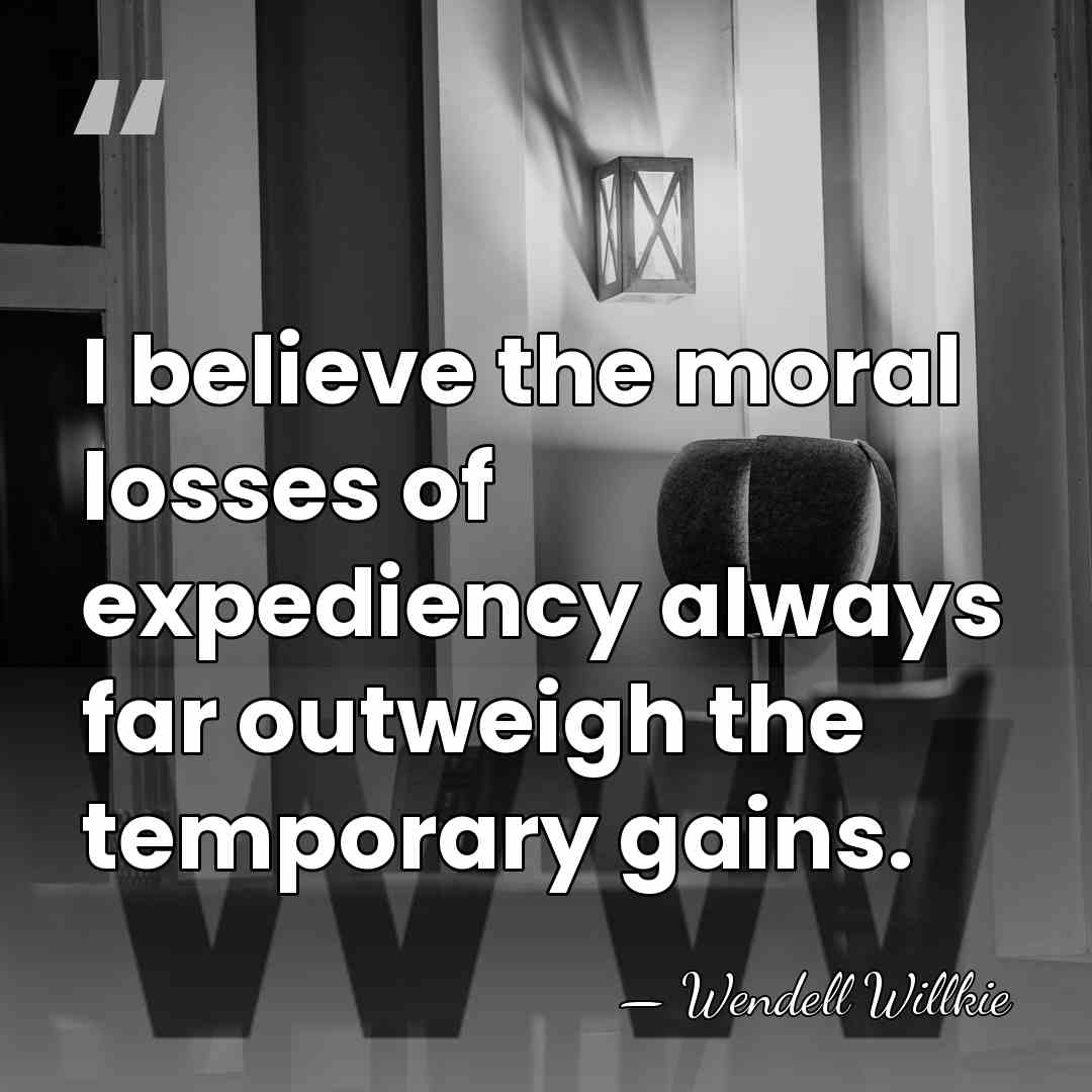 I believe the moral losses of expediency always far outweigh the temporary&hellip; - Wendell Willkie