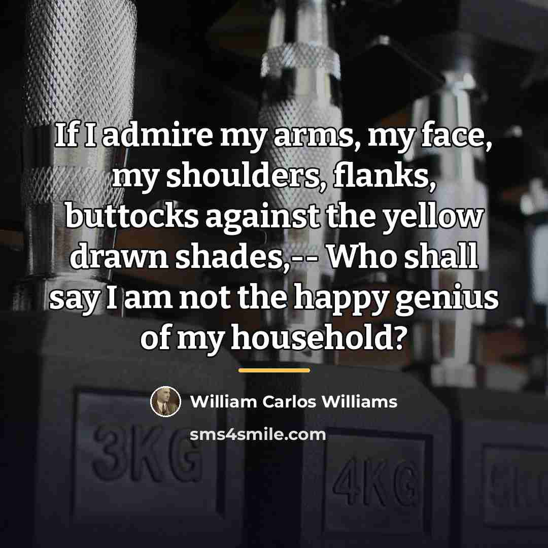 “If I admire my arms, my face, my shoulders, flanks,…” quote by William Carlos Williams
