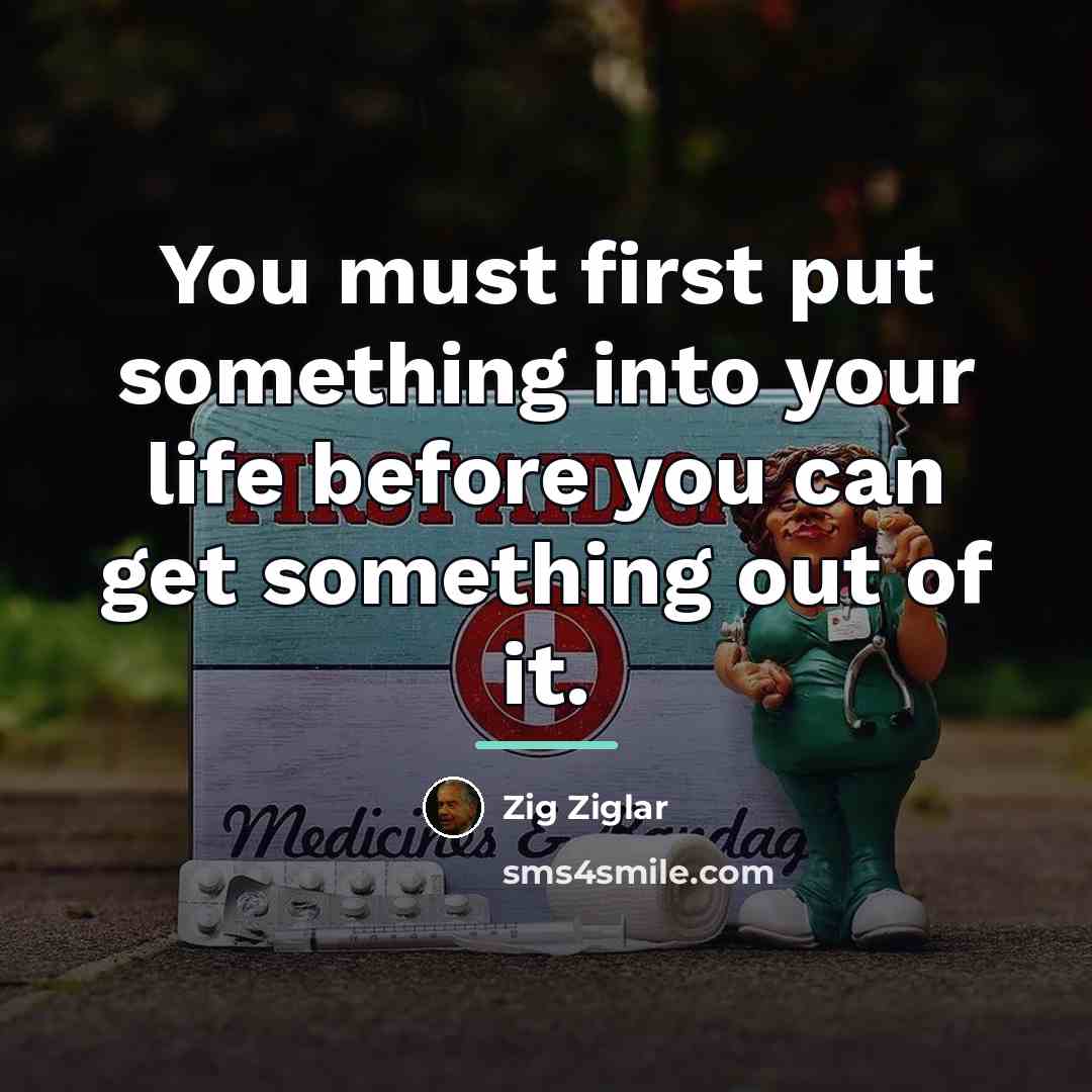 “You must first put something into your life before you…” quote by Zig Ziglar