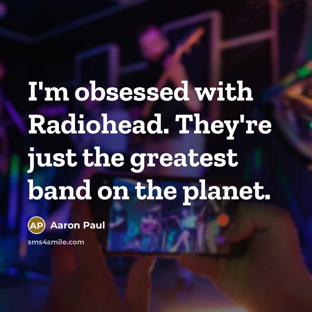 “I'm obsessed with Radiohead. They're just the greatest band on…” quote by Aaron Paul