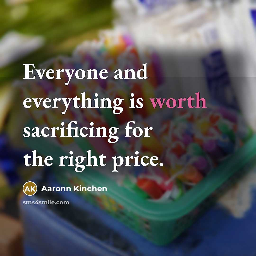 “Everyone and everything is worth sacrificing for the right price.…” quote by Aaronn Kinchen
