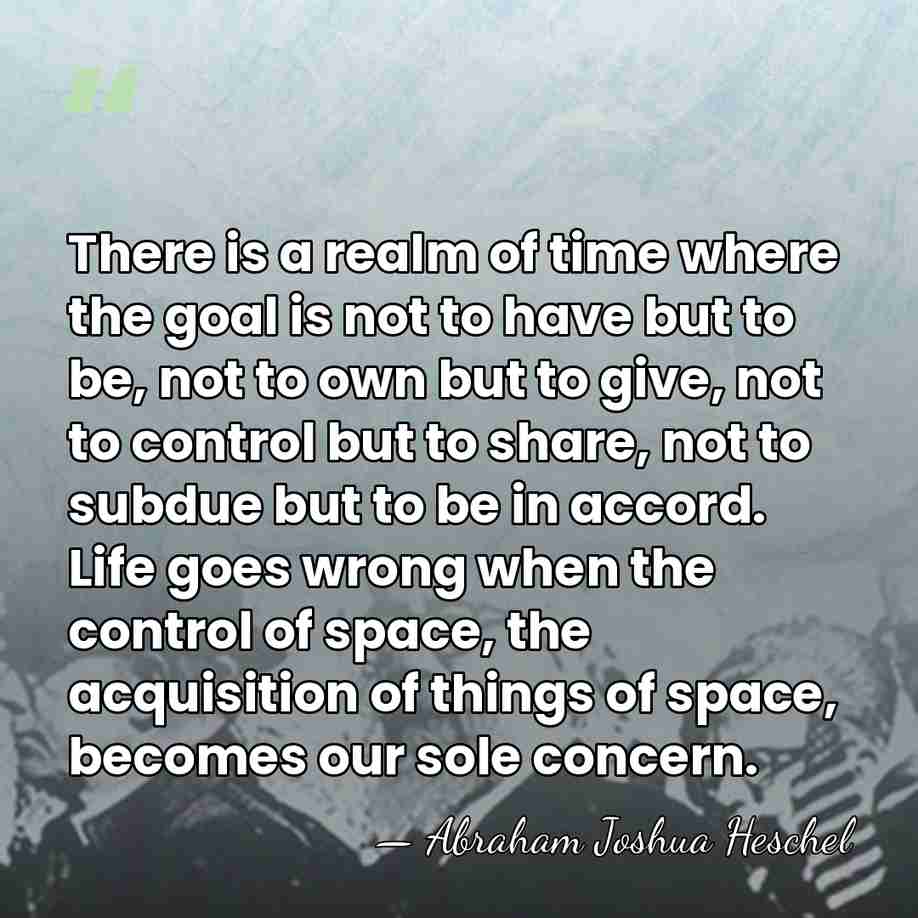 There is a realm of time where the goal is not to&hellip; - Abraham Joshua Heschel