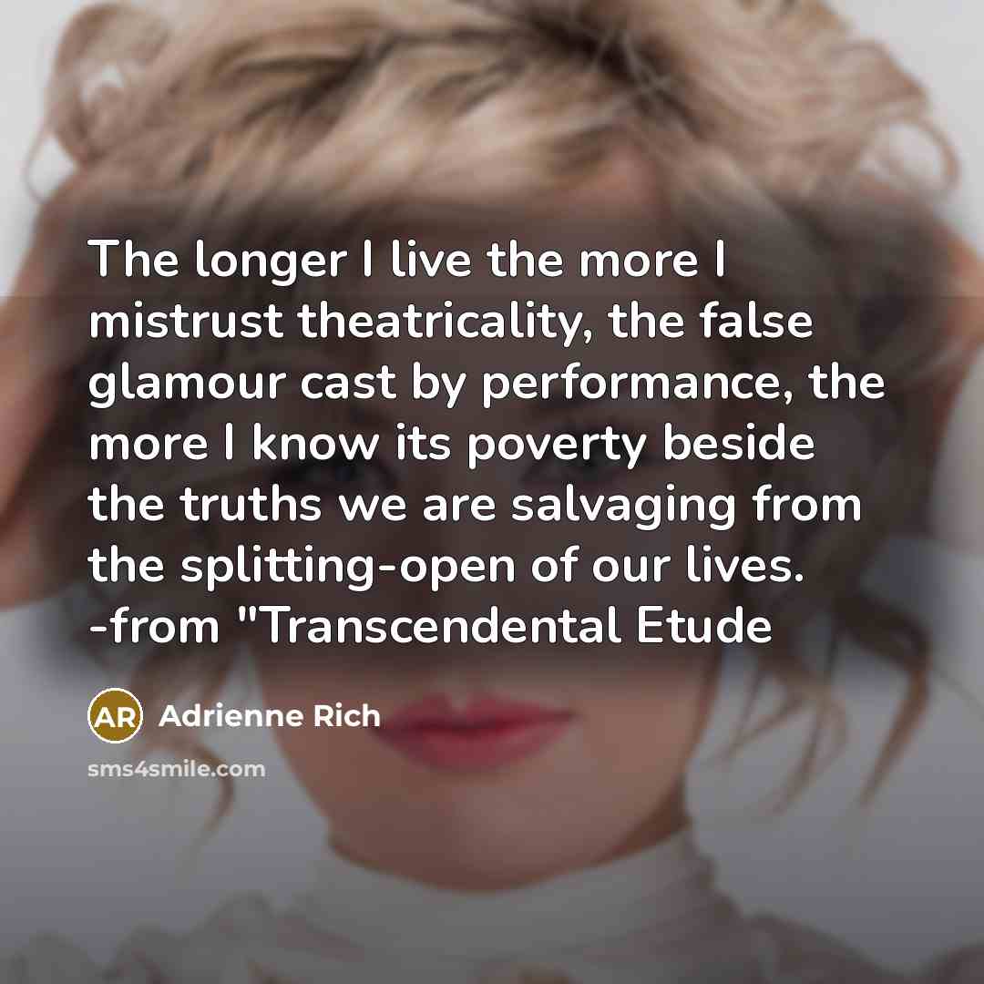 “The longer I live the more I mistrust theatricality, the…” quote by Adrienne Rich