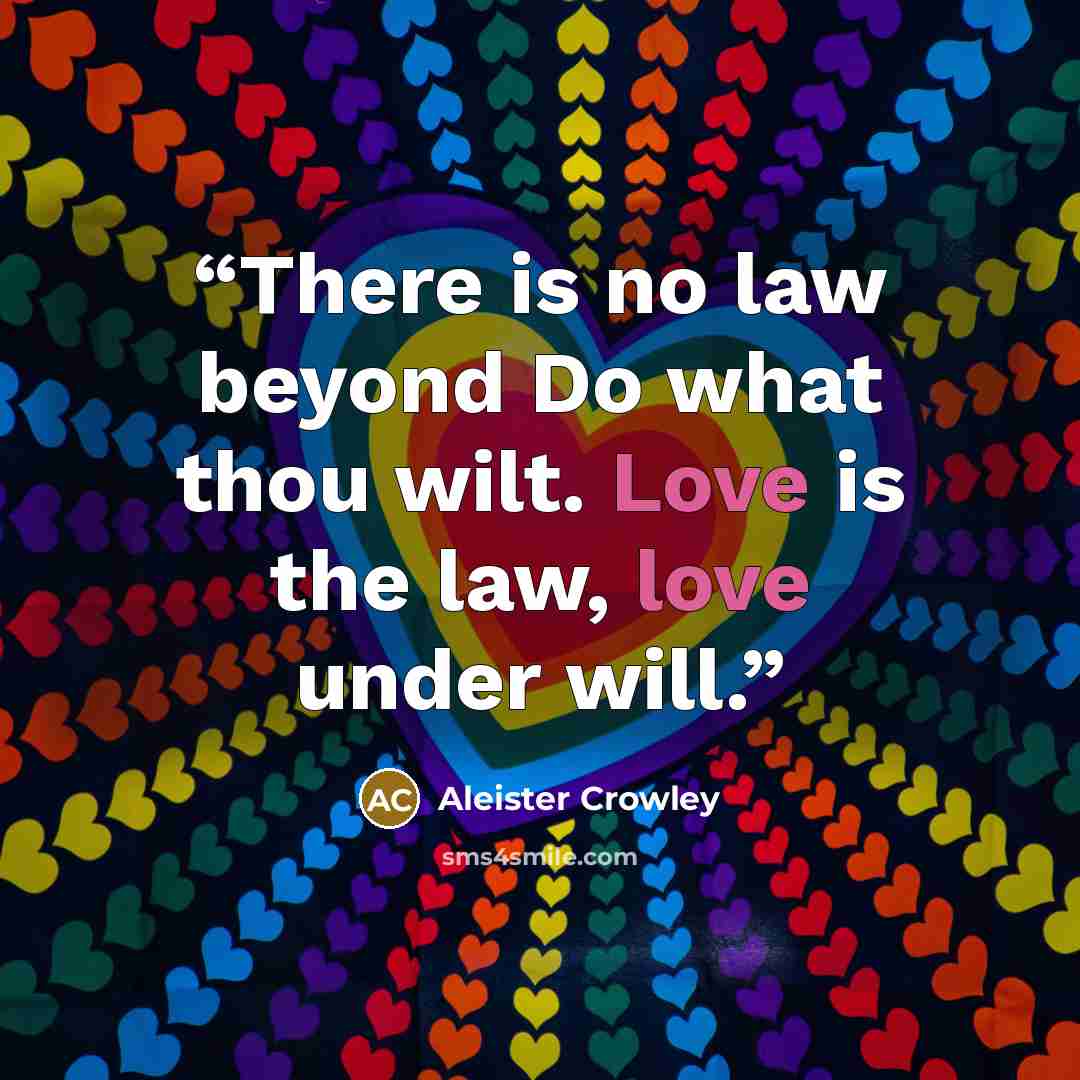 “There is no law beyond Do what thou wilt. Love is the law, love under will.” quote by Aleister Crowley