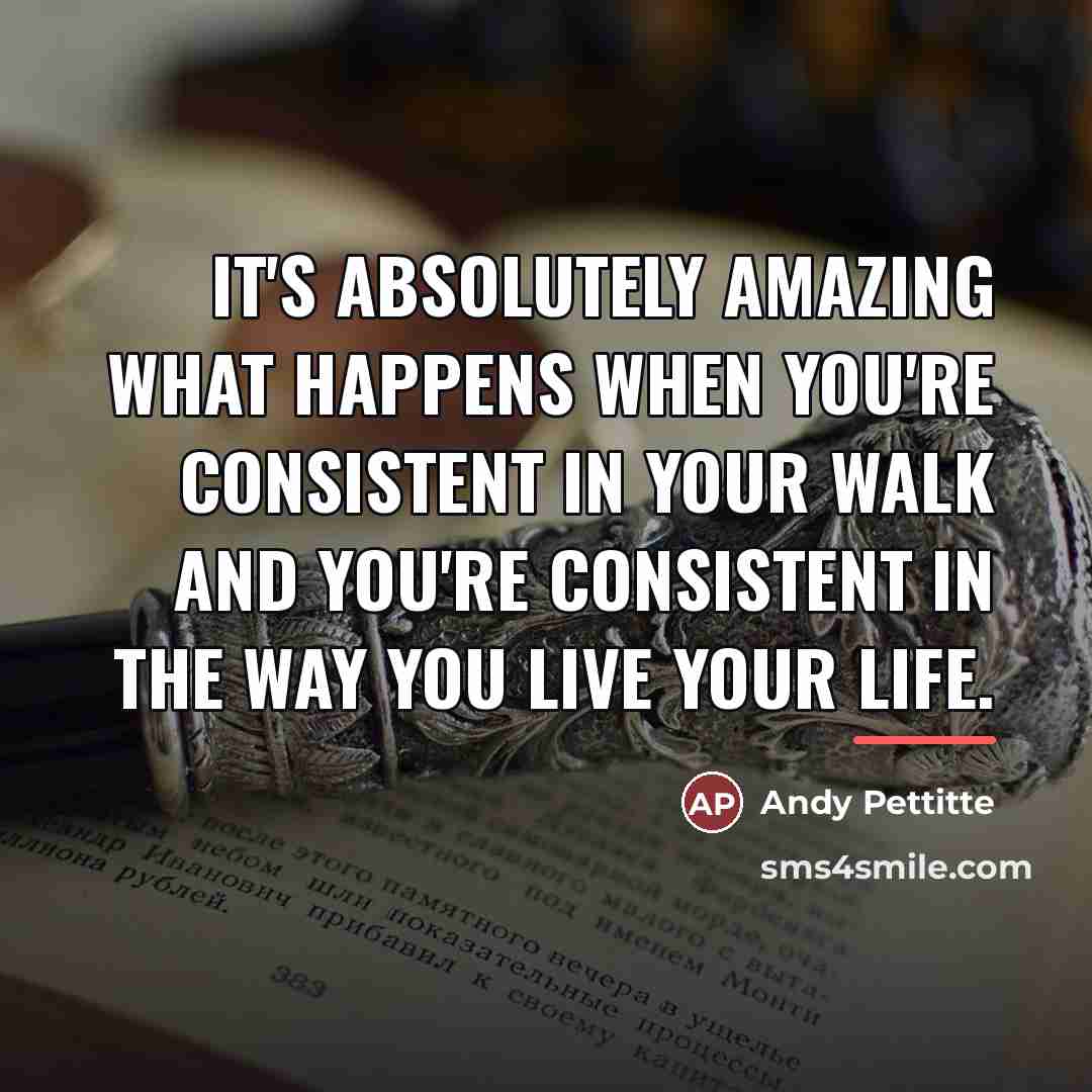 “It's absolutely amazing what happens when you're consistent in your…” quote by Andy Pettitte