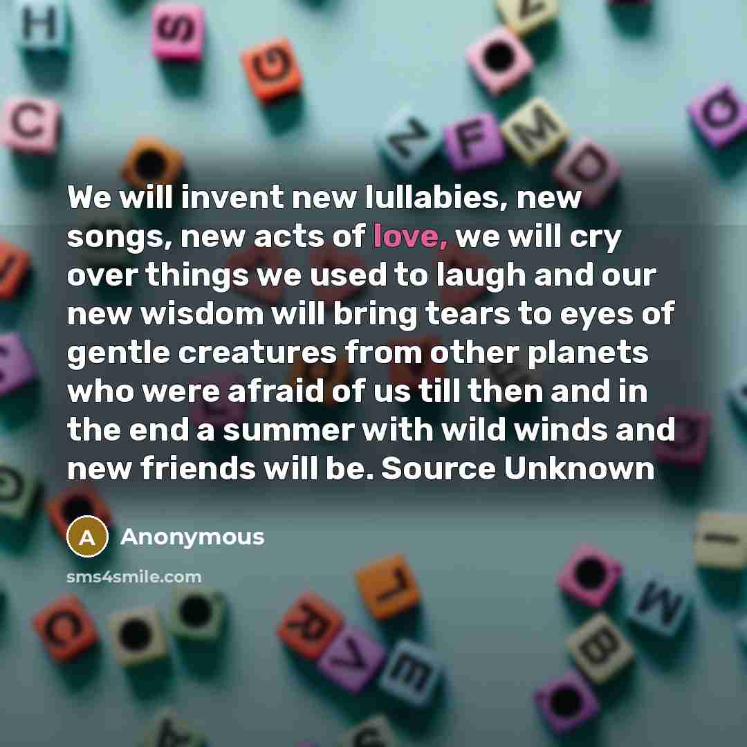 “We will invent new lullabies, new songs, new acts of…” quote by Anonymous