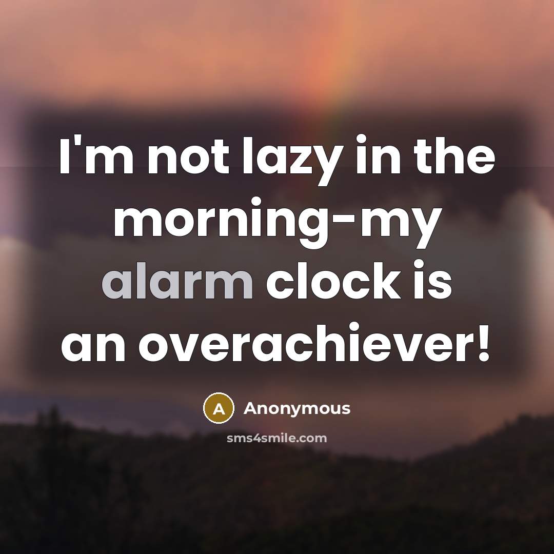 “I'm not lazy in the morning-my alarm clock is an overachiever!” quote by Anonymous