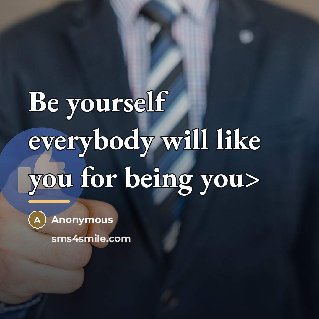 “Be yourself everybody will like you for being you>…” quote by Anonymous