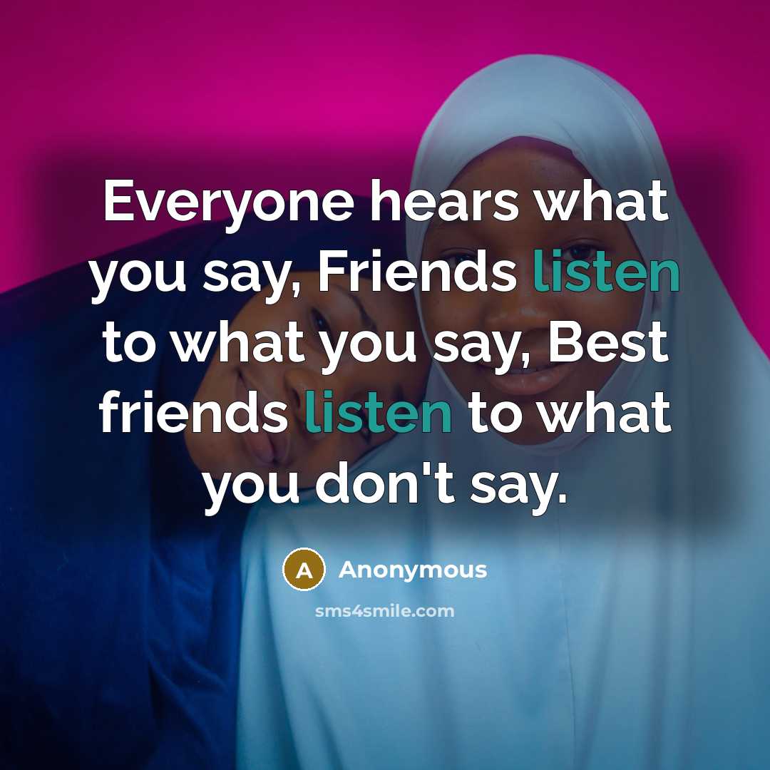 “Everyone hears what you say, Friends listen to what you…” quote by Anonymous