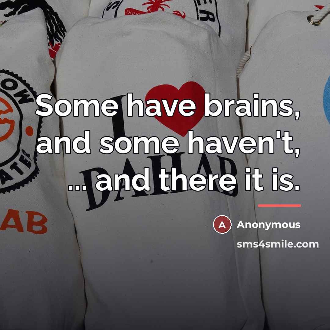 “Some have brains, and some haven't, ... and there it…” quote by Anonymous