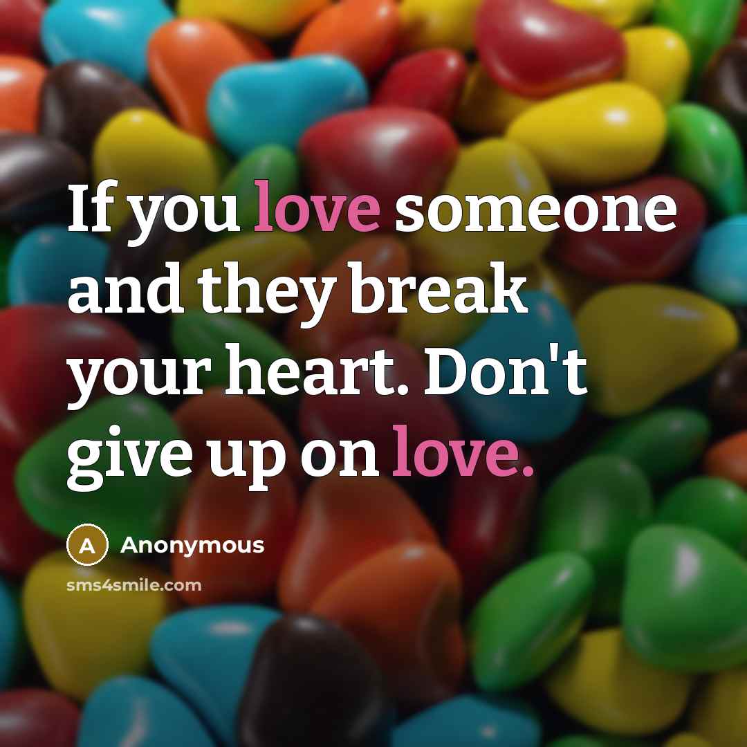 “If you love someone and they break your heart. Don't give up on love.” quote by Anonymous